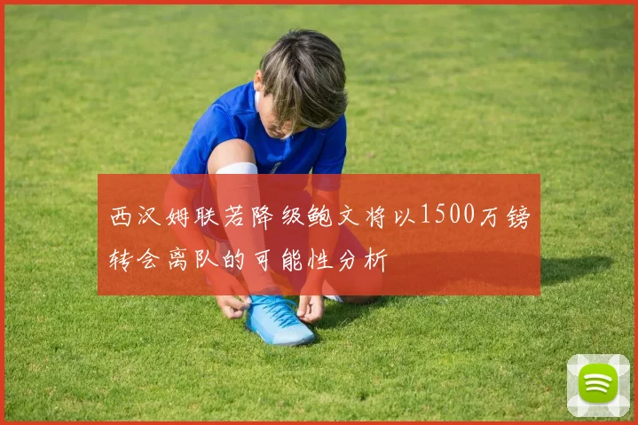 西汉姆联若降级鲍文将以1500万镑转会离队的可能性分析