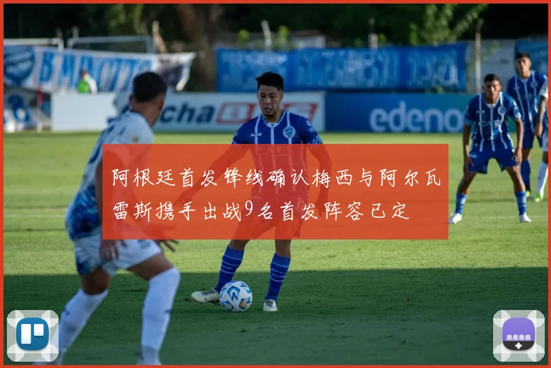 阿根廷首发锋线确认梅西与阿尔瓦雷斯携手出战9名首发阵容已定